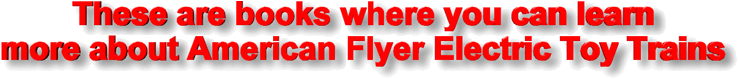 These are books where you can learn<BR>more about American Flyer Electric Toy Trains